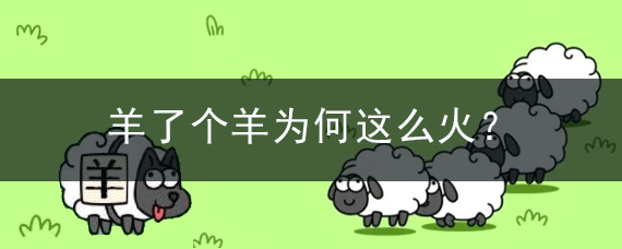 羊了個(gè)羊?yàn)楹芜@么火? 羊了個(gè)羊?yàn)楹芜@么火?